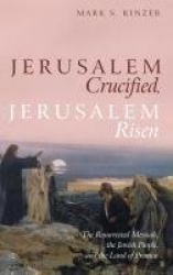 Jerusalem Crucified, Jerusalem Risen - The Resurrected Messiah, the Jewish People, and the Land of Promise