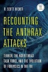 Recounting the Anthrax Attacks - Terror, the Amerithrax Task Force, and the Evolution of Forensics in the FBI