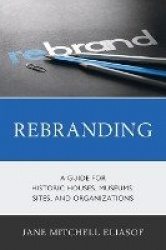 Rebranding - A Guide for Historic Houses, Museums, Sites, and Organizations