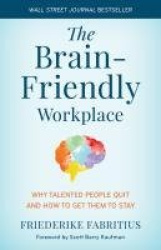 The Brain-Friendly Workplace - Why Talented People Quit and How to Get Them to Stay