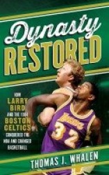 Dynasty Restored - How Larry Bird and the 1984 Boston Celtics Conquered the NBA and Changed Basketball