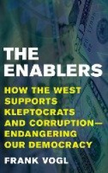 The Enablers - How the West Supports Kleptocrats and Corruption - Endangering Our Democracy
