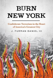 Burn New York - Confederate Terrorism in the Heart of America’s Greatest City