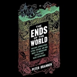 The Ends of the World - Volcanic Apocalypses, Lethal Oceans, and Our Quest to Understand Earth's Past Mass Extinctions