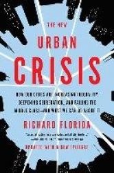 The New Urban Crisis - How Our Cities Are Increasing Inequality, Deepening Segregation, and Failing the Middle Class-and What We