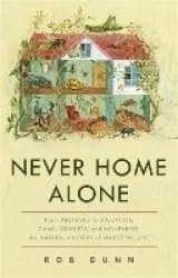 Never Home Alone - From Microbes to Millipedes, Camel Crickets, and Honeybees, the Natural History of Where We Live