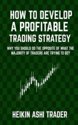 How to Develop a Profitable Trading Strategy - Why You Should Do the Opposite of What the Majority of Traders are Trying to Do