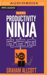 How to Be a Productivity Ninja: Worry Less, Achieve More and Love What You Do