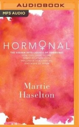 Hormonal: The Hidden Intelligence of Hormones - How They Drive Desire, Shape Relationships, Influence Our Choices, and Make Us W
