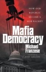 Mafia Democracy - How Our Republic Became a Mob Racket