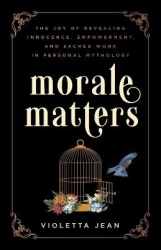 Morale Matters - The Joy of Revealing Innocence, Empowerment, and Sacred Work in Personal Mythology