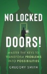 No Locked Doors! - Master the Keys to Transform Problems into Possibilities