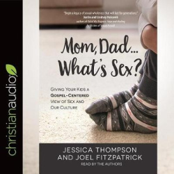 Mom, Dad...What's Sex? - Giving Your Kids a Gospel-Centered View of Sex and Our Culture