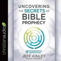 Uncovering the Secrets of Bible Prophecy - 10 Keys for Unlocking What Scripture Really Says