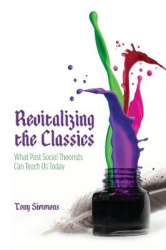 Revitalizing the Classics - What Past Social Theorists Can Teach Us Today