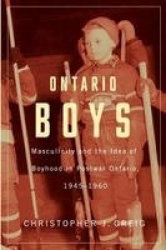 Ontario Boys - Masculinity and the Idea of Boyhood in Postwar Ontario, 1945--1960