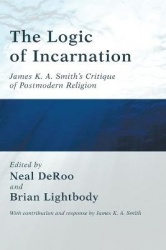 The Logic of Incarnation - James K. A. Smith's Critique of Postmodern Religion