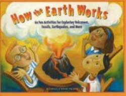 How the Earth Works - 60 Fun Activities for Exploring Volcanoes, Fossils, Earthquakes, and More