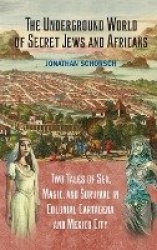 The Underground World of Secret Jews and Africans - Two Tales of Sex, Magic, and Survival in Colonial Cartagena and Mexico City