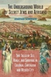The Underground World of Secret Jews and Africans - Two Tales of Sex, Magic, and Survival in Colonial Cartagena and Mexico City
