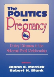 The Politics of Pregnancy - Policy Dilemmas in the Maternal-Fetal Relationship