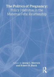 The Politics of Pregnancy - Policy Dilemmas in the Maternal-Fetal Relationship