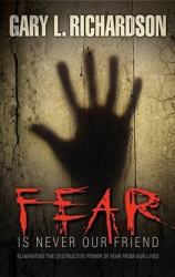 Fear Is Never Our Friend - Eliminating the Destructive Power of Fear from Our Lives