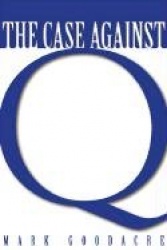 The Case Against Q - Studies in Markan Priority and the Synoptic Problem