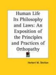 Human Life Its Philosophy and Laws: An Exposition of the Principles and Practices of Orthopathy