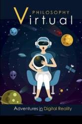 Virtual Philosophy - Adventures in Digital Reality