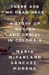 There Are No Dead Here - A Story of Murder and Denial in Colombia