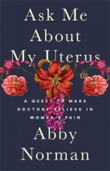 Ask Me About My Uterus - A Quest to Make Doctors Believe in Women's Pain