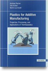 Plastics for Additive Manufacturing - Properties, Processing, and Applications of Thermoplastics