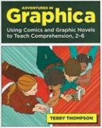 Adventures in Graphica - Using Comics and Graphic Novels to Teach Comprehension, 2-6