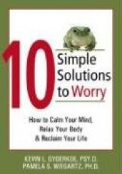 10 Simple Solutions to Worry: How to Calm Your Mind, Relax Your Body, and Reclaim Your Life