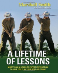 A Lifetime of Lessons - More Than 50 Years of Expert Instruction to Help You Play Your Best Golf Now