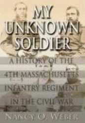 My Unknown Soldier: A History of the 4th Massachusetts Infantry Regiment in the Civil War