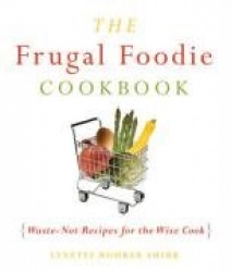 The Frugal Foodie Cookbook - Waste-Not Recipes for the Wise Cook