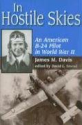 In Hostile Skies - An American B-24 Pilot in World War II