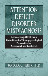 Attention Deficit Disorder Misdiagnosis - Approaching ADD from a Brain-Behavior/Neuropsychological Perspective for Assessment an