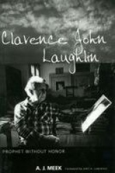 Clarence John Laughlin - Prophet Without Honor