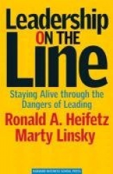 Leadership on the Line - Staying Alive Through the Dangers of Leading