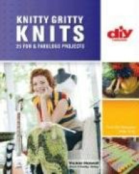 Knitty Gritty Knits: 25 Fun&Fabulous Projects