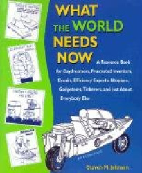 What the World Needs Now: A Resource Book for Daydreamers, Frustrated Inventors, Cranks, Efficiency Experts, Utopians, Gadgeteer