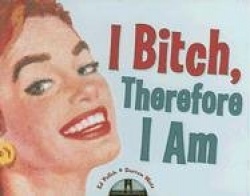 I Bitch, Therefore I Am