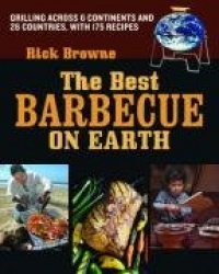 The Best Barbecue on Earth: Grilling Across 6 Continents and 25 Countries, with 170 Recipes