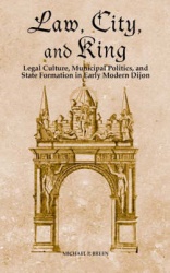Law, City, and King - Legal Culture, Municipal Politics, and State Formation in Early Modern Dijon