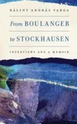 From Boulanger to Stockhausen - Interviews and a Memoir