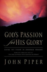God's Passion for His Glory - Living the Vision of Jonathan Edwards (With the Complete Text of The End for Which God Created the