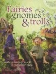 Fairies, Gnomes&Trolls: Create a Fantasy World in Polymer Clay